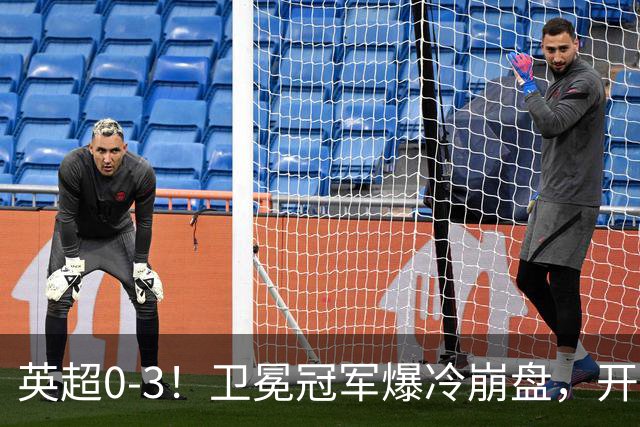 英超0-3！卫冕冠军爆冷崩盘，开局7连胜终结+丢榜首，123年神迹作古