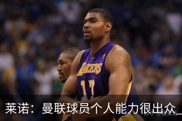 莱诺：曼联球员个人能力很出众 克洛普能重燃点燃德国球迷的热情